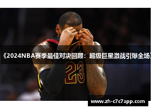 《2024NBA赛季最佳对决回顾：超级巨星激战引爆全场》