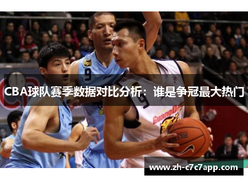 CBA球队赛季数据对比分析：谁是争冠最大热门