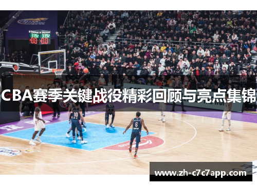 CBA赛季关键战役精彩回顾与亮点集锦