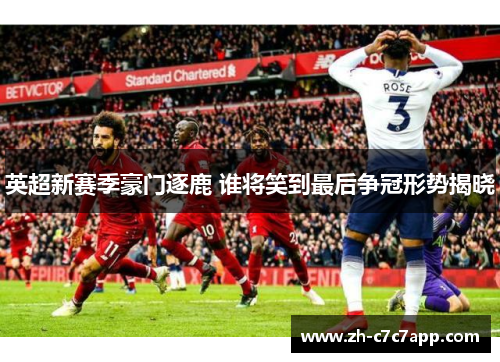 英超新赛季豪门逐鹿 谁将笑到最后争冠形势揭晓