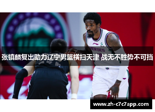 张镇麟复出助力辽宁男篮横扫天津 战无不胜势不可挡