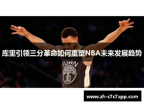 库里引领三分革命如何重塑NBA未来发展趋势