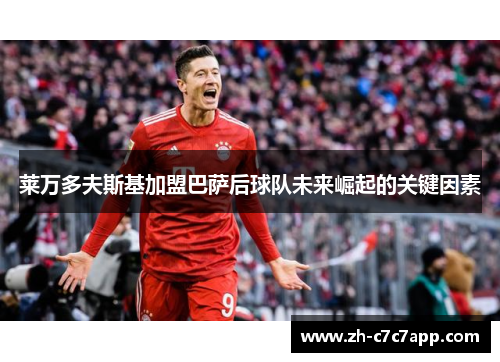 莱万多夫斯基加盟巴萨后球队未来崛起的关键因素