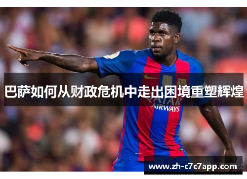 巴萨如何从财政危机中走出困境重塑辉煌