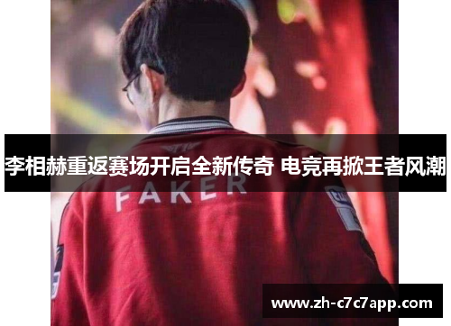 李相赫重返赛场开启全新传奇 电竞再掀王者风潮