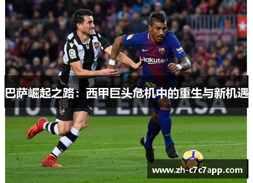 巴萨崛起之路：西甲巨头危机中的重生与新机遇