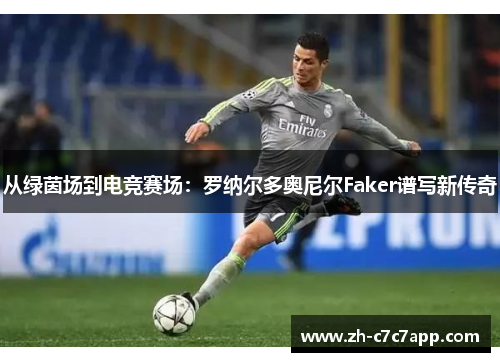从绿茵场到电竞赛场：罗纳尔多奥尼尔Faker谱写新传奇