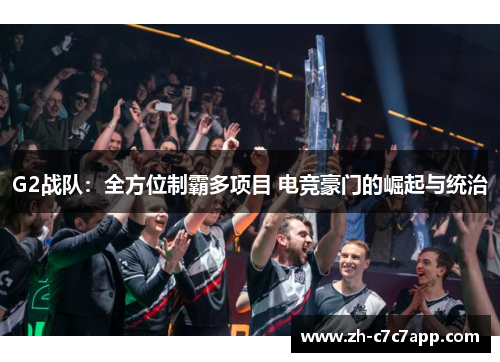 G2战队：全方位制霸多项目 电竞豪门的崛起与统治